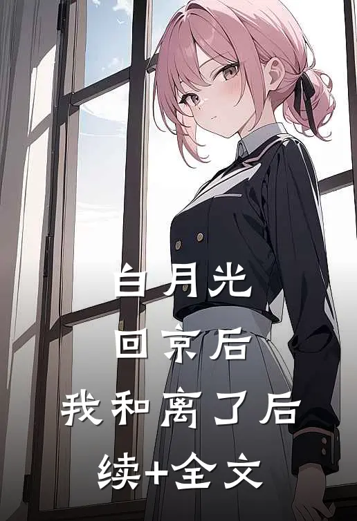 白月光回京后，我和离了后续+全文