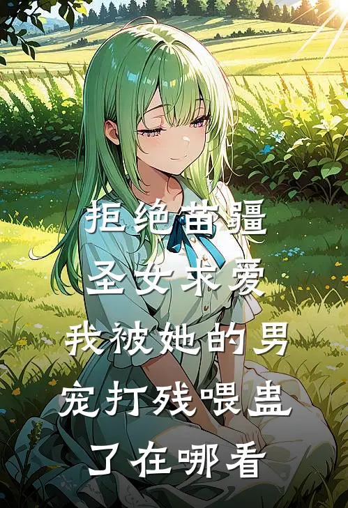 拒绝苗疆圣女求爱，我被她的男宠打残喂蛊了在哪看