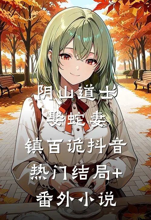 阴山道士：娶蛇妻，镇百诡抖音热门结局+番外小说