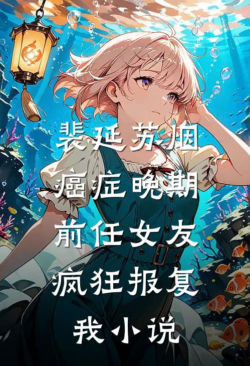 裴延苏烟癌症晚期，前任女友疯狂报复我小说