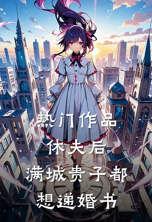 热门作品休夫后，满城贵子都想递婚书