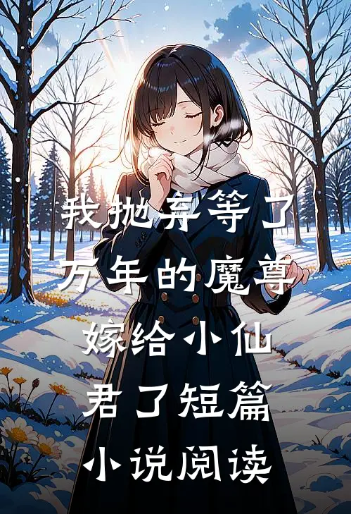 我抛弃等了万年的魔尊，嫁给小仙君了短篇小说阅读