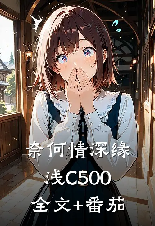 奈何情深缘浅C500全文+番茄