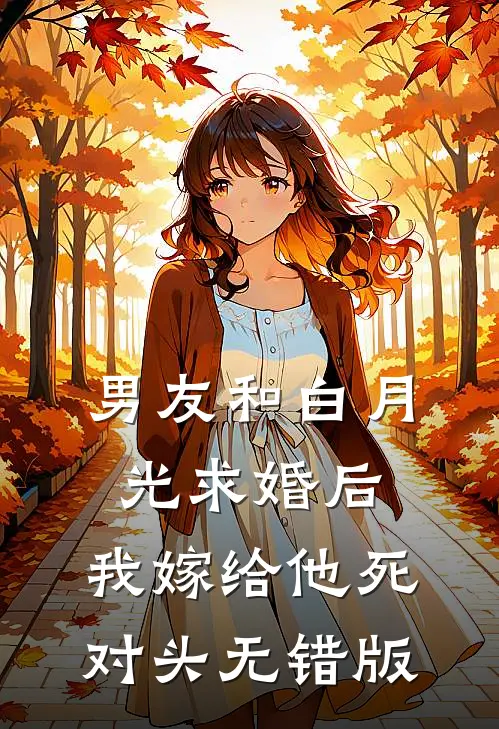 男友和白月光求婚后，我嫁给他死对头无错版