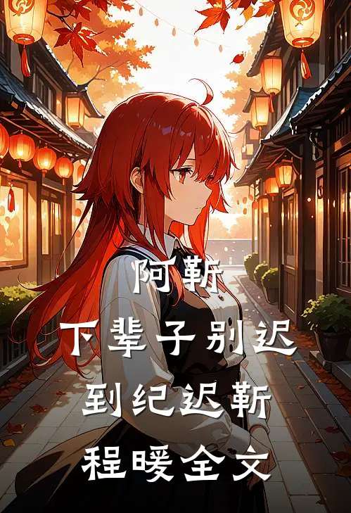 阿靳，下辈子别迟到纪迟靳程暖全文