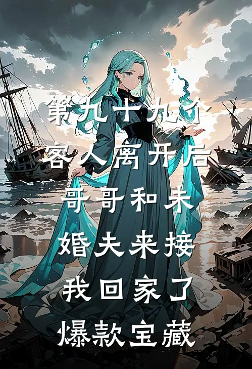 第九十九个客人离开后，哥哥和未婚夫来接我回家了爆款宝藏