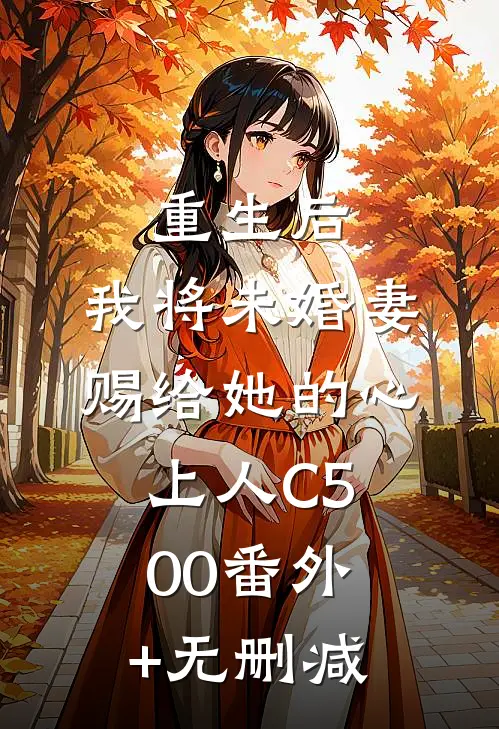重生后，我将未婚妻赐给她的心上人C500番外+无删减