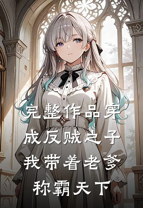 完整作品穿成反贼之子，我带着老爹称霸天下