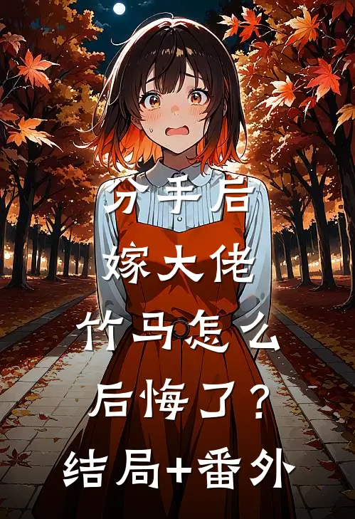 分手后嫁大佬，竹马怎么后悔了？结局+番外