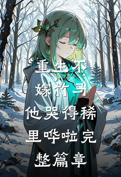 重生不嫁竹马，他哭得稀里哗啦完整篇章