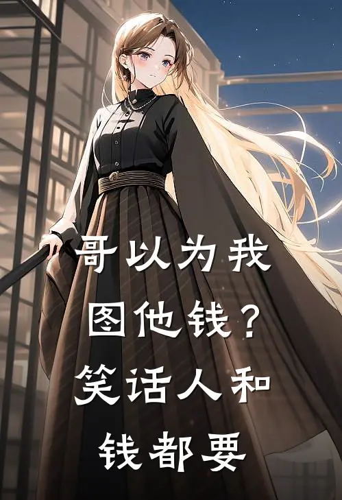 哥以为我图他钱？笑话，人和钱都要