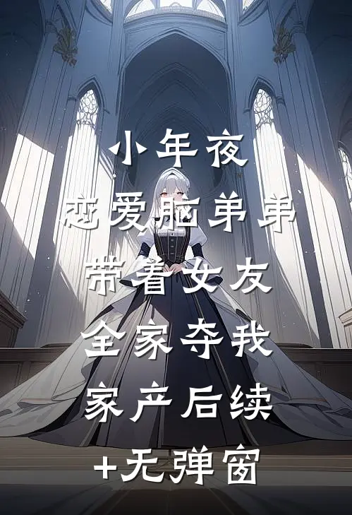 小年夜，恋爱脑弟弟带着女友全家夺我家产后续+无弹窗