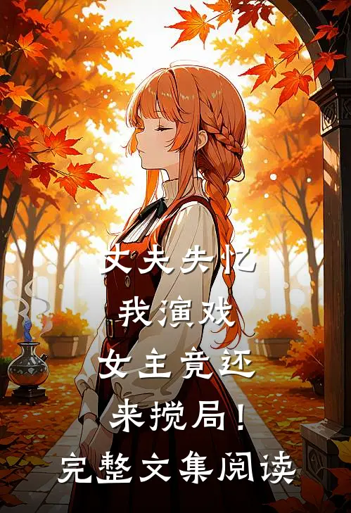 丈夫失忆我演戏，女主竟还来搅局！完整文集阅读