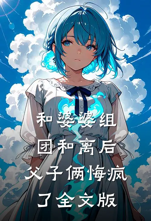 和婆婆组团和离后，父子俩悔疯了全文版