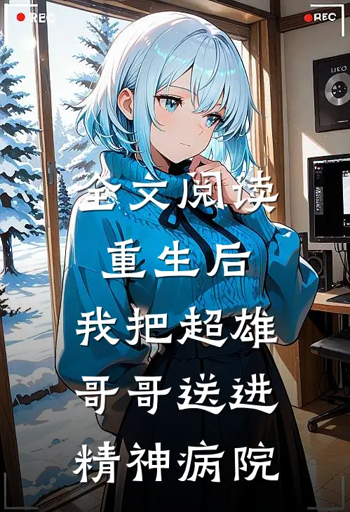 全文阅读重生后，我把超雄哥哥送进精神病院