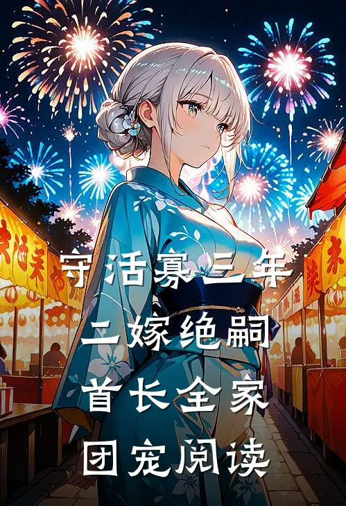 守活寡三年，二嫁绝嗣首长全家团宠阅读