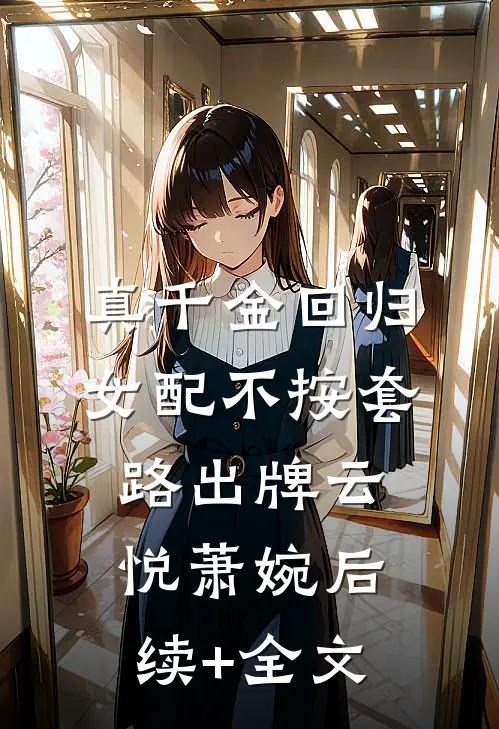 真千金回归，女配不按套路出牌云悦萧婉后续+全文