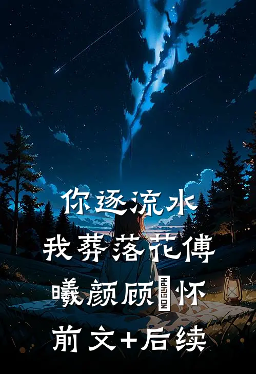 你逐流水，我葬落花傅曦颜顾璟怀前文+后续
