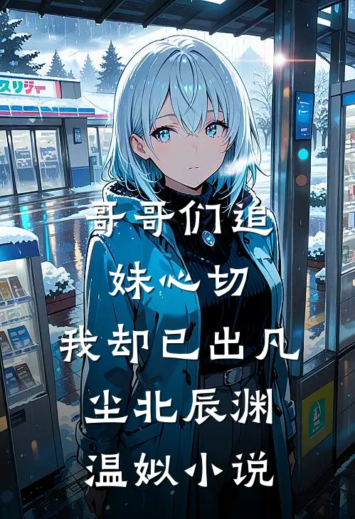 哥哥们追妹心切，我却已出凡尘北辰渊温姒小说