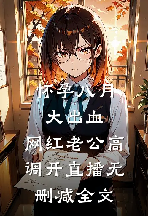 怀孕八月大出血，网红老公高调开直播无删减全文