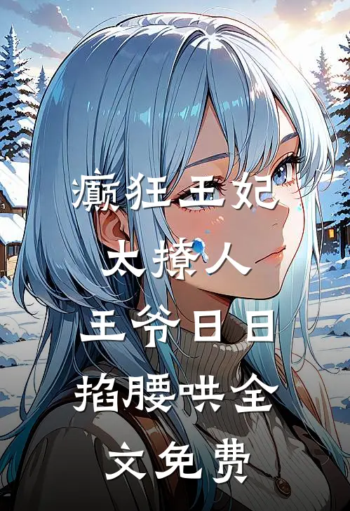 癫狂王妃太撩人，王爷日日掐腰哄全文免费