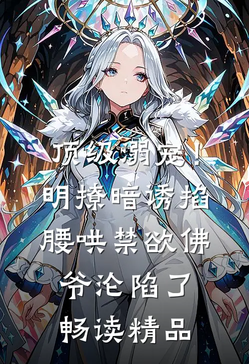 顶级溺宠！明撩暗诱掐腰哄，禁欲佛爷沦陷了畅读精品