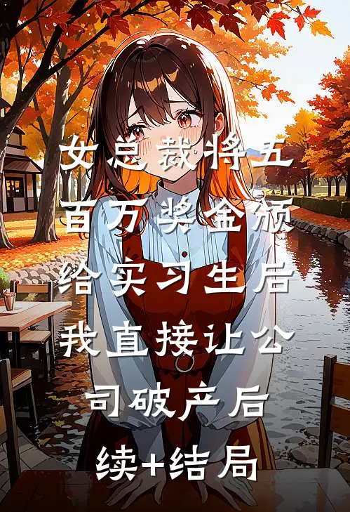 女总裁将五百万奖金颁给实习生后，我直接让公司破产后续+结局
