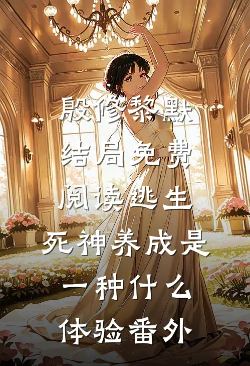 殷修黎默结局免费阅读逃生：死神养成是一种什么体验番外