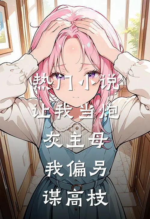 热门小说让我当炮灰主母，我偏另谋高枝