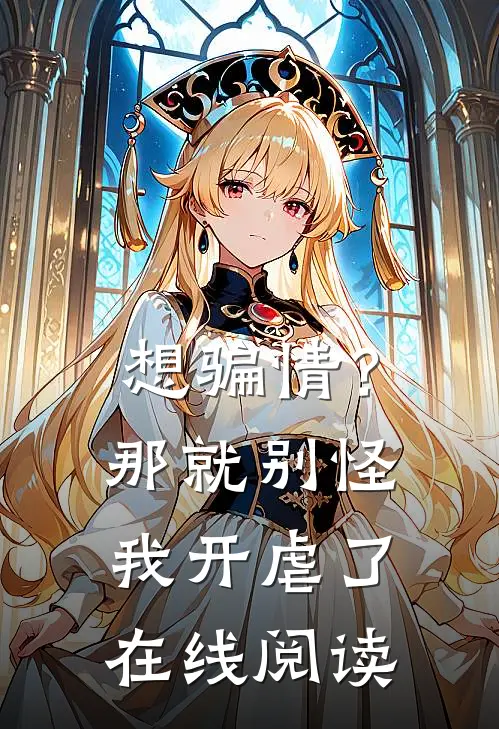 想骗情？那就别怪我开虐了在线阅读