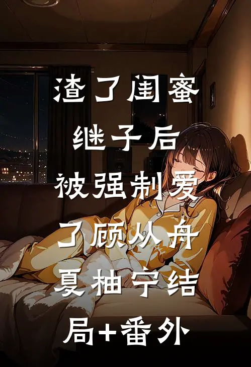 渣了闺蜜继子后，被强制爱了顾从舟夏柚宁结局+番外