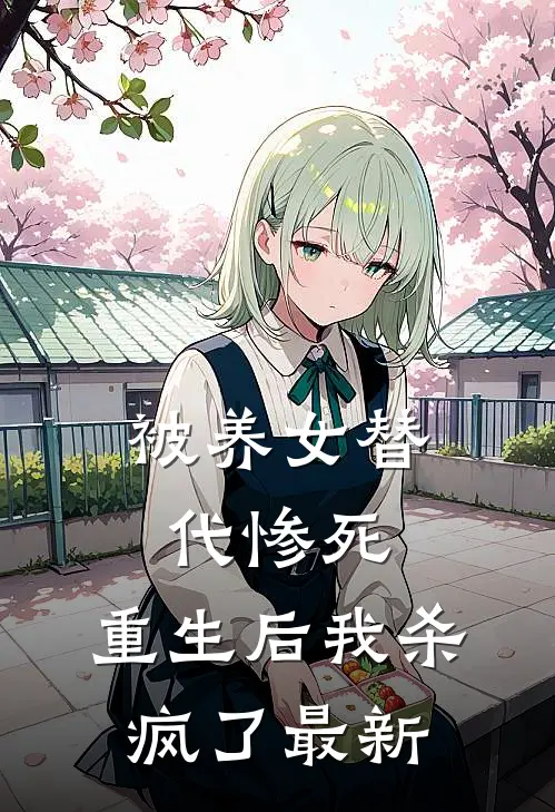被养女替代惨死，重生后我杀疯了最新
