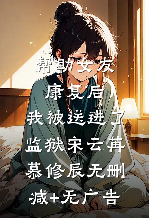 帮助女友康复后，我被送进了监狱宋云苒慕修辰无删减+无广告