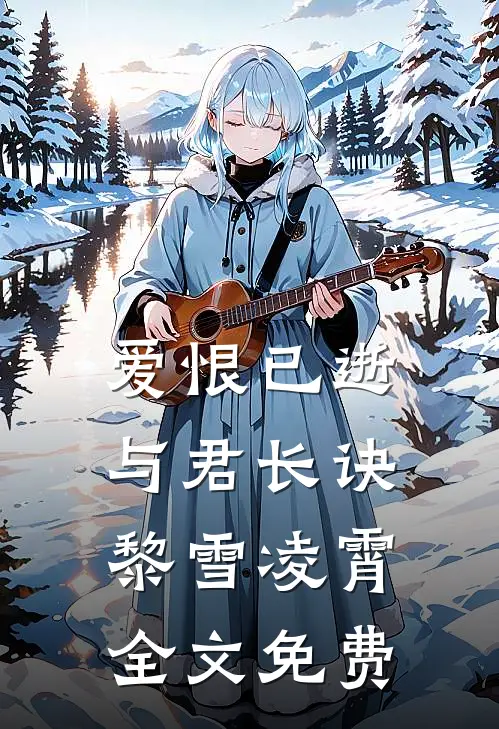 爱恨已逝，与君长诀黎雪凌霄全文免费