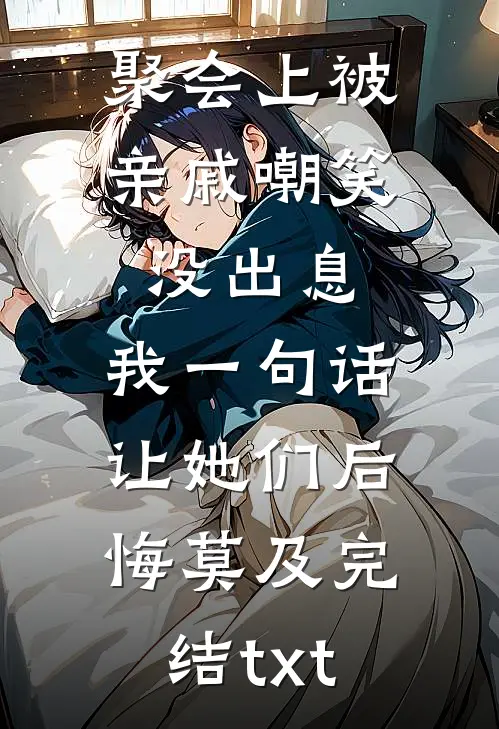 聚会上被亲戚嘲笑没出息，我一句话让她们后悔莫及完结txt