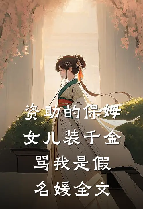 资助的保姆女儿装千金，骂我是假名媛全文