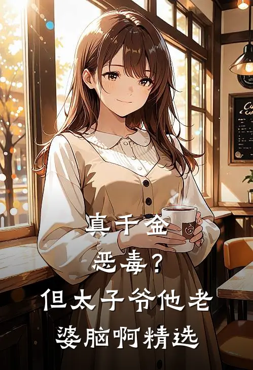 真千金恶毒？但太子爷他老婆脑啊精选