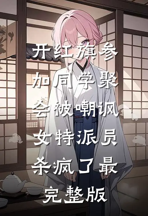 开红旗参加同学聚会被嘲讽，女特派员杀疯了最完整版