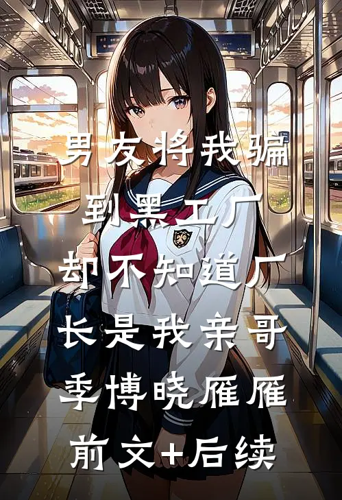 男友将我骗到黑工厂，却不知道厂长是我亲哥季博晓雁雁前文+后续