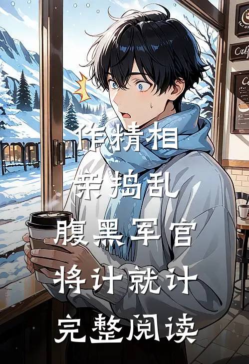 作精相亲捣乱，腹黑军官将计就计完整阅读