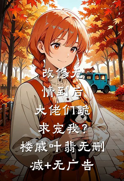 改修无情到后，大佬们跪求宠我？楼戚叶翡无删减+无广告