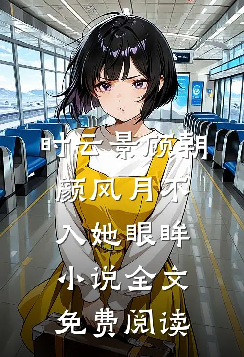 时云景顾朝颜风月不入她眼眸小说全文免费阅读