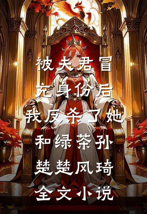被夫君冒充身份后，我反杀了她和绿茶孙楚楚风琦全文小说
