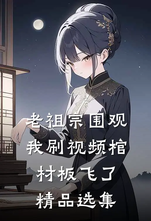 老祖宗围观我刷视频棺材板飞了精品选集