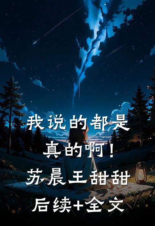 我说的都是真的啊！苏晨王甜甜后续+全文