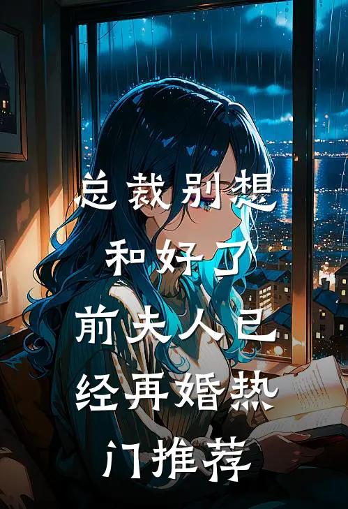 总裁别想和好了，前夫人已经再婚热门推荐