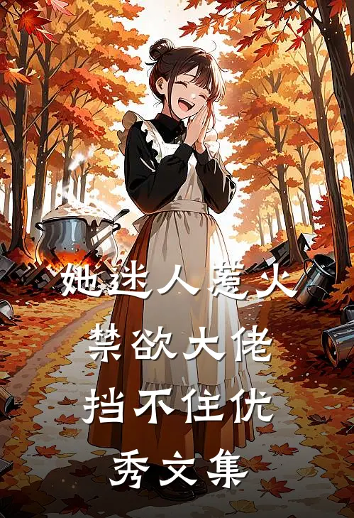 她迷人惹火，禁欲大佬挡不住优秀文集