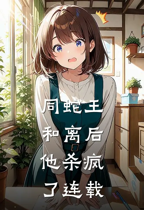 同蛇王和离后，他杀疯了连载