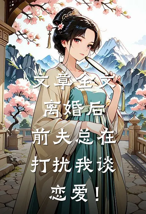 文章全文离婚后，前夫总在打扰我谈恋爱！