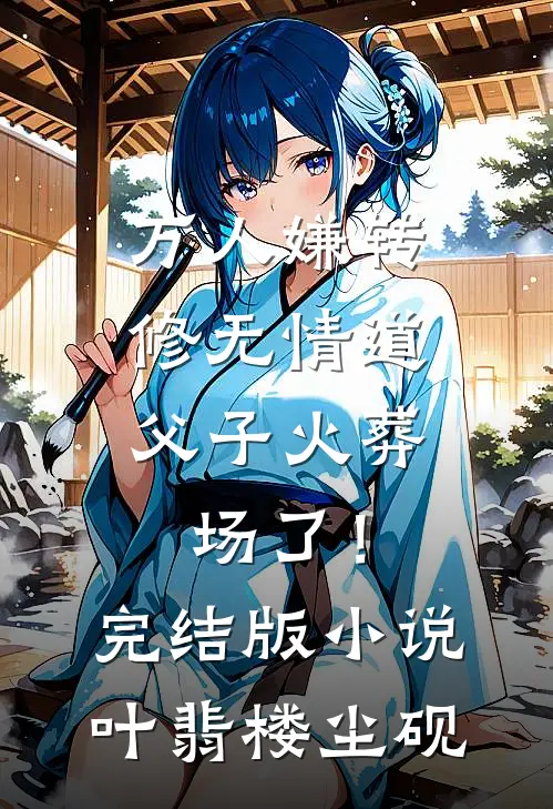 万人嫌转修无情道，父子火葬场了！完结版小说叶翡楼尘砚
